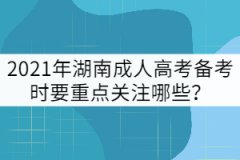 2021年湖南成人高考備考時(shí)要重點(diǎn)關(guān)注哪些？