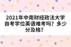 2021年中南財經(jīng)政法大學自考學位英語難考嗎？多少分及格？