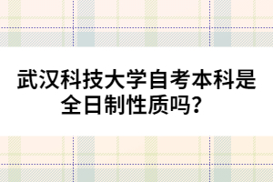 武漢科技大學(xué)自考本科是全日制性質(zhì)嗎？