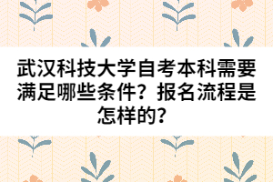 武漢科技大學自考本科需要滿足哪些條件？報名流程是怎樣的？