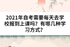 2021年自考需要每天去學(xué)校報(bào)到上課嗎？有哪幾種學(xué)習(xí)方式？