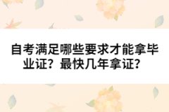 自考滿足哪些要求才能拿畢業(yè)證？最快幾年拿證？