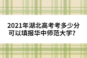 2021年湖北高考考多少分可以填報(bào)華中師范大學(xué)？
