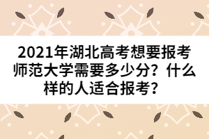 2021年湖北高考想要報(bào)考師范大學(xué)需要多少分?什么樣的人適合報(bào)考?