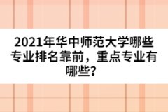 2021年華中師范大學(xué)哪些專業(yè)排名靠前，重點專業(yè)有哪些？