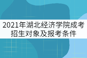 2021年湖北經(jīng)濟學院成考招生對象及報考條件有哪些?