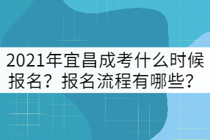 2021年宜昌成考什么時候報名？報名流程有哪些？