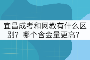 宜昌成考和網(wǎng)教有什么區(qū)別？哪個(gè)含金量更高？