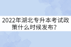 2022年湖北專升本考試政策什么時候發(fā)布？