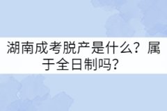 湖南成考脫產(chǎn)是什么？屬于全日制嗎？