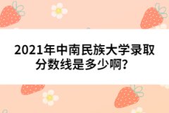 2021年中南民族大學(xué)錄取分?jǐn)?shù)線是多少?。?></a></div>
								<div   id=