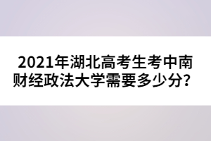 2021年湖北高考生考中南財經(jīng)政法大學(xué)需要多少分?