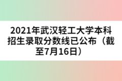2021年武漢輕工大學(xué)本科招生錄取分?jǐn)?shù)線(xiàn)已公布（截至7月16日）