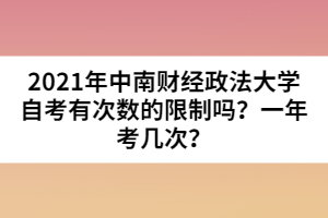 2021年中南財經(jīng)政法大學(xué)自考有次數(shù)的限制嗎？一年考幾次？