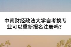 中南財經(jīng)政法大學(xué)自考換專業(yè)可以重新報名注冊嗎？