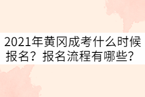 2021年黃岡成考什么時(shí)候報(bào)名？報(bào)名流程有哪些？