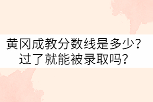 黃岡成教分數(shù)線是多少？過了就能被錄取嗎？