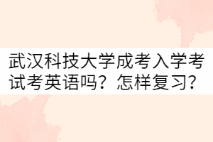 武漢科技大學(xué)成考入學(xué)考試考英語(yǔ)嗎？怎樣復(fù)習(xí)？
