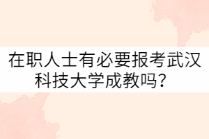 在職人士有必要報(bào)考武漢科技大學(xué)成教嗎?