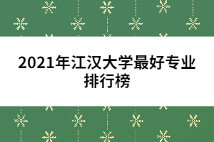 2021年江漢大學最好專業(yè)排行榜
