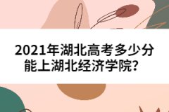 2021年湖北高考多少分能上湖北經(jīng)濟(jì)學(xué)院？