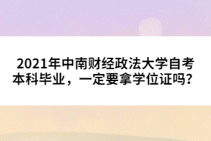 2021年中南財經(jīng)政法大學自考本科畢業(yè)，一定要拿學位證嗎？