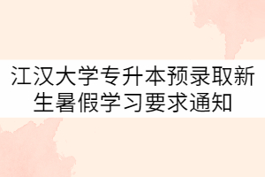 2021年江漢大學(xué)專升本預(yù)錄取新生暑假學(xué)習要求通知