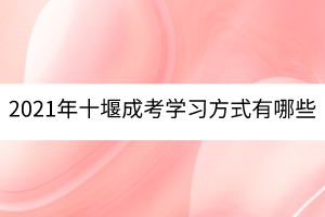 2021年十堰成考學(xué)習(xí)方式有哪些?