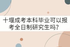 十堰成考本科畢業(yè)可以報(bào)考全日制研究生嗎？