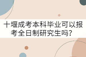 十堰成考本科畢業(yè)可以報考全日制研究生嗎?