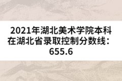 2021年湖北美術(shù)學(xué)院本科在湖北省錄取控制分?jǐn)?shù)線(xiàn)：655.6