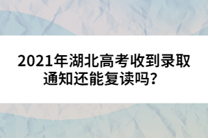 2021年湖北高考收到錄取通知還能復讀嗎？