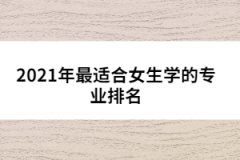 2021年最適合女生學的專業(yè)排名