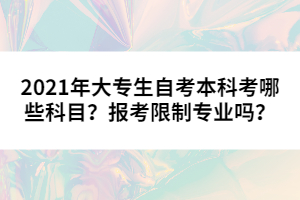 2021年大專(zhuān)生自考本科考哪些科目？報(bào)考限制專(zhuān)業(yè)嗎？