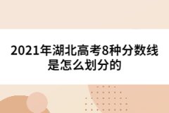 2021年湖北高考8種分?jǐn)?shù)線是怎么劃分的