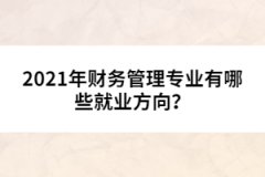 2021年財務(wù)管理專業(yè)有哪些就業(yè)方向？