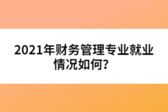 2021年財務(wù)管理專業(yè)就業(yè)情況如何？
