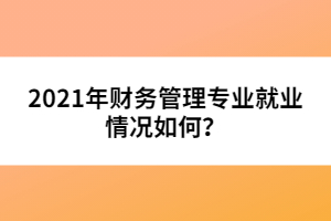 2021年財(cái)務(wù)管理專(zhuān)業(yè)就業(yè)情況如何?