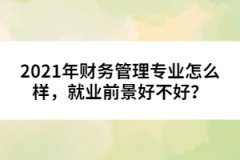 2021年財務(wù)管理專業(yè)怎么樣，就業(yè)前景好不好？