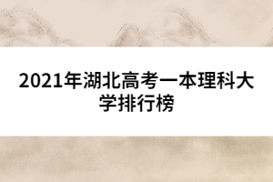 2021年湖北高考一本理科大學(xué)排行榜