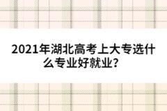 2021年湖北高考上大專選什么專業(yè)好就業(yè)？