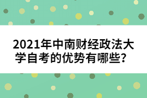 2021年中南財(cái)經(jīng)政法大學(xué)自考的優(yōu)勢(shì)有哪些？