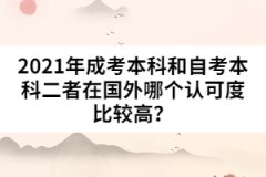2021年成考本科和自考本科二者在國(guó)外哪個(gè)認(rèn)可度比較高？