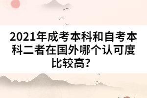 2021年成考本科和自考本科二者在國外哪個認(rèn)可度比較高？
