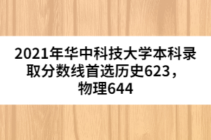 2021年華中科技大學本科錄取分數(shù)線首選歷史623,物理644