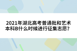 2021年湖北高考普通批和藝術(shù)本科B什么時(shí)候進(jìn)行征集志愿？