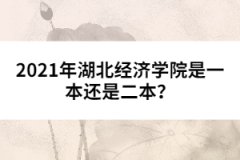 2021年湖北經(jīng)濟(jì)學(xué)院是一本還是二本？ 