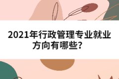 2021年行政管理專業(yè)就業(yè)方向有哪些？