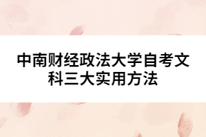 中南財經(jīng)政法大學(xué)自考文科三大實用方法