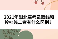 2021年湖北高考錄取線(xiàn)和投檔線(xiàn)二者有什么區(qū)別？